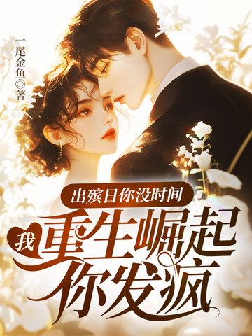 出殡日你没时间,我重生崛起你发疯